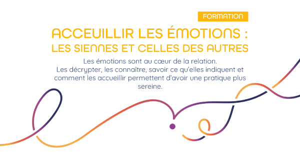 ACCUEILLIR LES ÉMOTIONS : LES SIENNES ET CELLES DES AUTRES